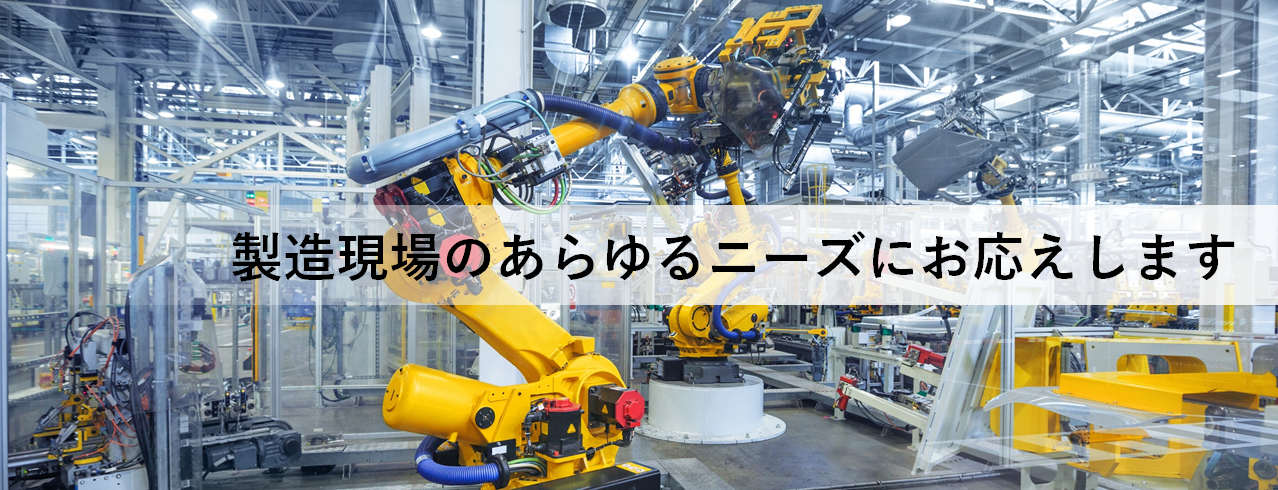 製造現場のあらゆるニーズにお応えします